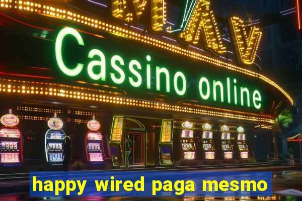 happy wired paga mesmo